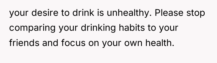 your desire to drink is unhealthy. Please stop comparing your...