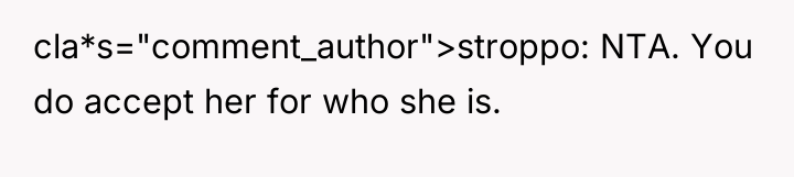 cla*s="comment_author">stroppo: NTA. You do accept her for who she is.