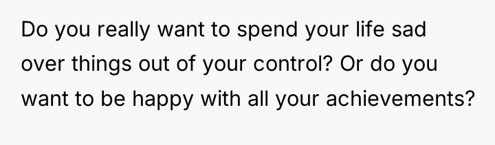 Do you really want to spend your life sad over...