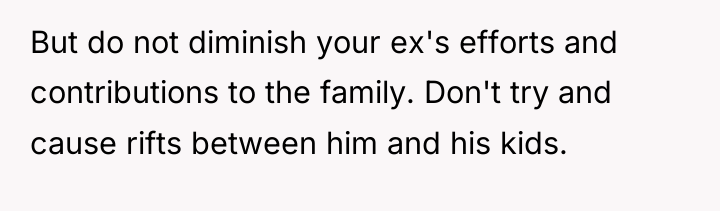 But do not diminish your ex's efforts and contributions to...