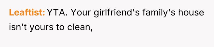 Leaftist YTA. Your girlfriend's family's house isn't yours to clean,