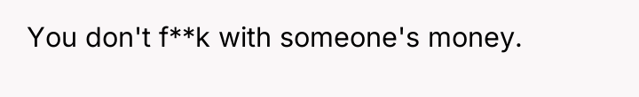 You don't f**k with someone's money.