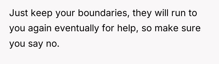 Just keep your boundaries, they will run to you again...