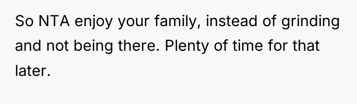 So NTA enjoy your family, instead of grinding and not...