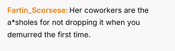 Fartin_Scorsese Her coworkers are the a*sholes for not dropping it...