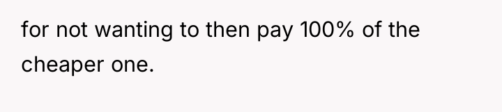 for not wanting to then pay 100% of the cheaper...