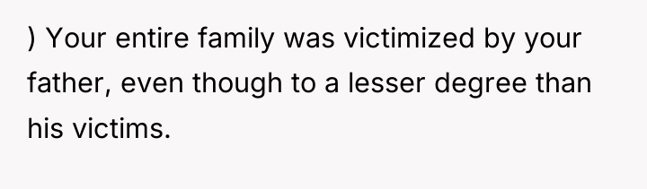 ) Your entire family was victimized by your father, even...