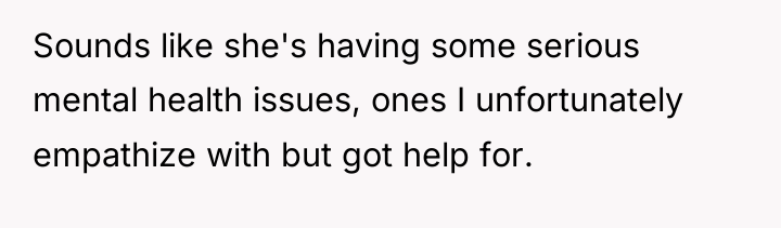 Sounds like she's having some serious mental health issues, ones...