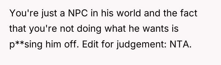 You're just a NPC in his world and the fact...