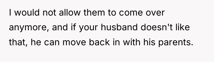 I would not allow them to come over anymore, and...