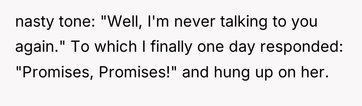 nasty tone: "Well, I'm never talking to you again." To...