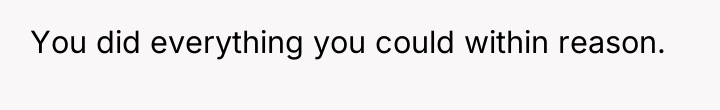 You did everything you could within reason.
