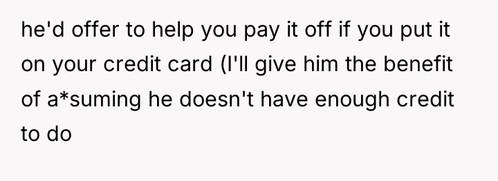 he'd offer to help you pay it off if you...