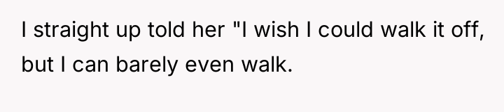 I straight up told her "I wish I could walk...