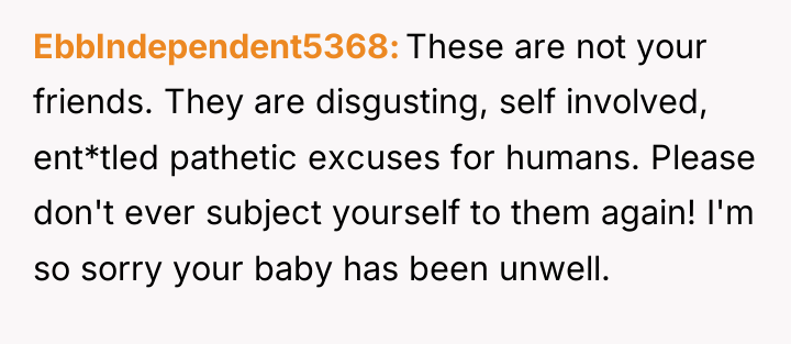 EbbIndependent5368 These are not your friends. They are disgusting, self...