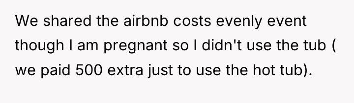 We shared the airbnb costs evenly event though I am...