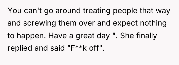 You can't go around treating people that way and screwing...