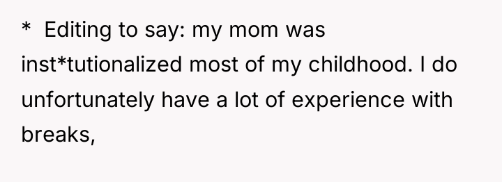 * Editing to say: my mom was inst*tutionalized most...