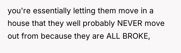 you're essentially letting them move in a house that they...