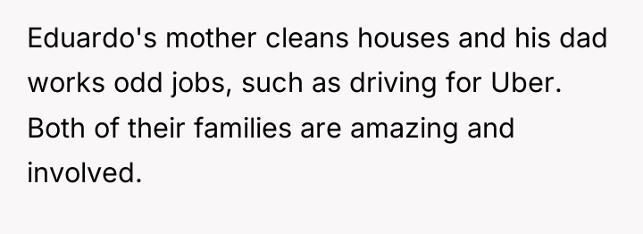 Eduardo's mother cleans houses and his dad works odd jobs,...