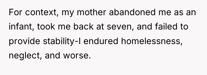 For context, my mother abandoned me as an infant, took...