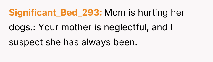 Significant_Bed_293 Mom is hurting her dogs.: Your mother is neglectful,...