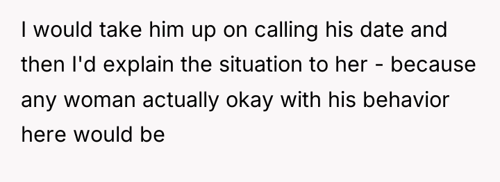 I would take him up on calling his date and...