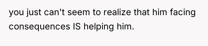 you just can't seem to realize that him facing consequences...