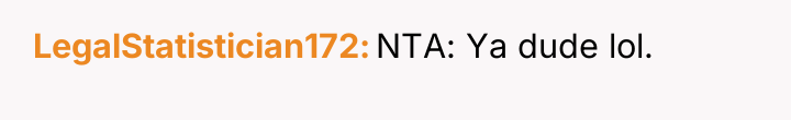 LegalStatistician172 NTA: Ya dude lol.