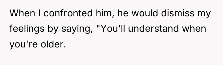 When I confronted him, he would dismiss my feelings by...