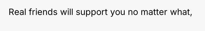 Real friends will support you no matter what,