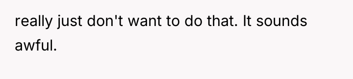 really just don't want to do that. It sounds awful.