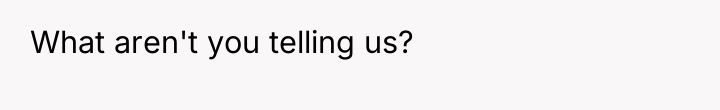 What aren't you telling us?
