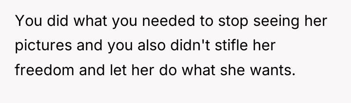 You did what you needed to stop seeing her pictures...
