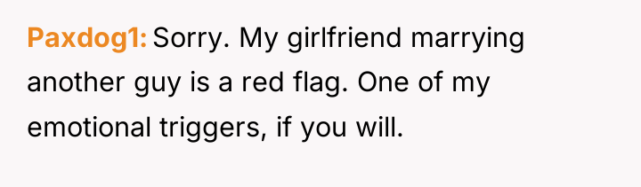 Paxdog1 Sorry. My girlfriend marrying another guy is a red...