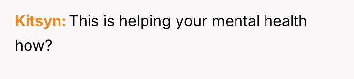 Kitsyn This is helping your mental health how?