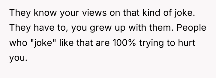 They know your views on that kind of joke. They...