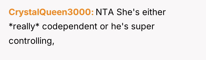 CrystalQueen3000 NTA She's either *really* codependent or he's super controlling,