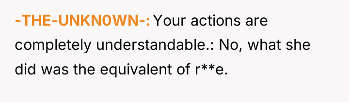 -THE-UNKN0WN- Your actions are completely understandable.: No, what she did...