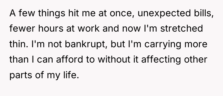 A few things hit me at once, unexpected bills, fewer...
