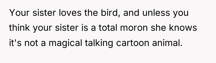 Your sister loves the bird, and unless you think your...