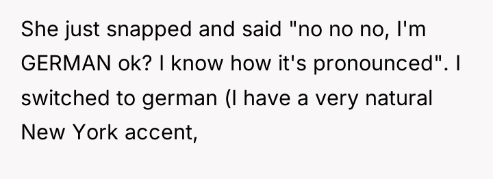 She just snapped and said "no no no, I'm GERMAN...