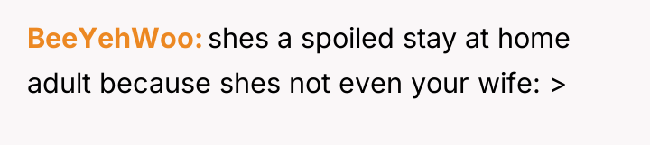 BeeYehWoo shes a spoiled stay at home adult because shes...