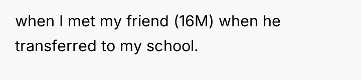 when I met my friend (16M) when he transferred to...
