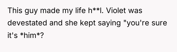 This guy made my life h**l. Violet was devestated and...