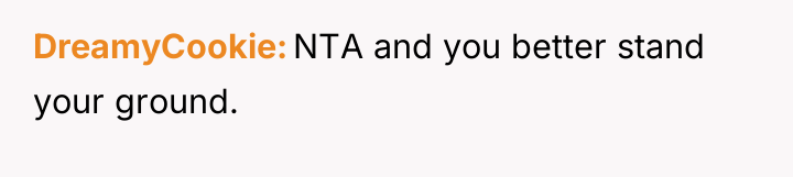DreamyCookie NTA and you better stand your ground.