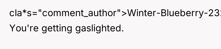 cla*s="comment_author">Winter-Blueberry-232: You're getting gaslighted.