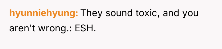 hyunniehyung They sound toxic, and you aren't wrong.: ESH.
