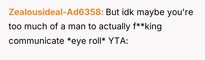 Zealousideal-Ad6358 But idk maybe you're too much of a man...