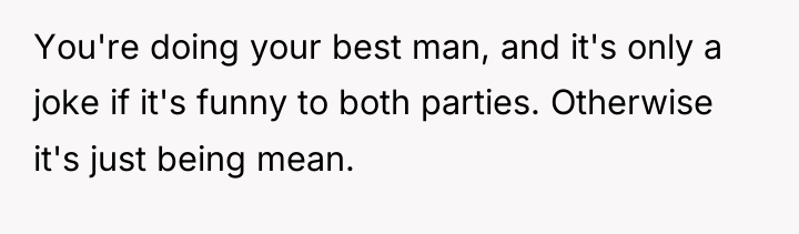 You're doing your best man, and it's only a joke...